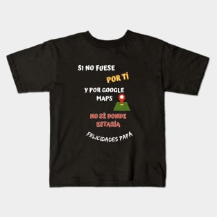 Si no fuese por tí y por google maps no sé donde estaría gracias papá Kids T-Shirt